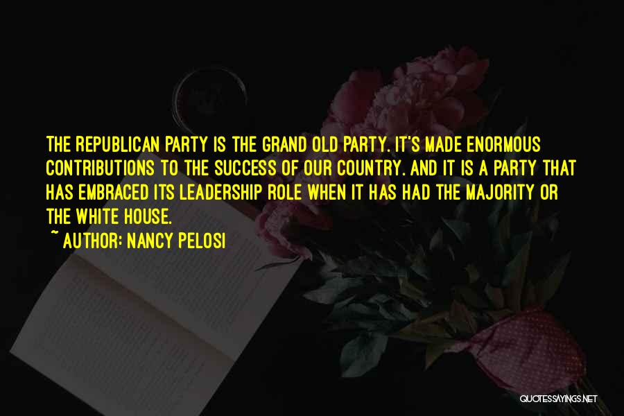 Nancy Pelosi Quotes: The Republican Party Is The Grand Old Party. It's Made Enormous Contributions To The Success Of Our Country. And It
