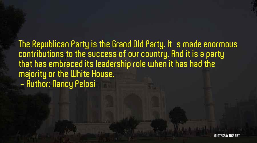 Nancy Pelosi Quotes: The Republican Party Is The Grand Old Party. It's Made Enormous Contributions To The Success Of Our Country. And It