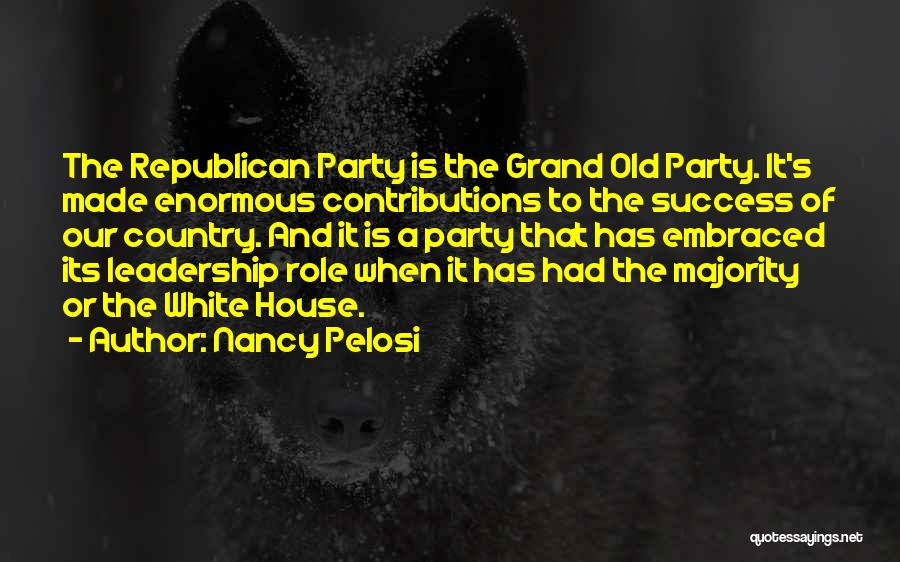 Nancy Pelosi Quotes: The Republican Party Is The Grand Old Party. It's Made Enormous Contributions To The Success Of Our Country. And It