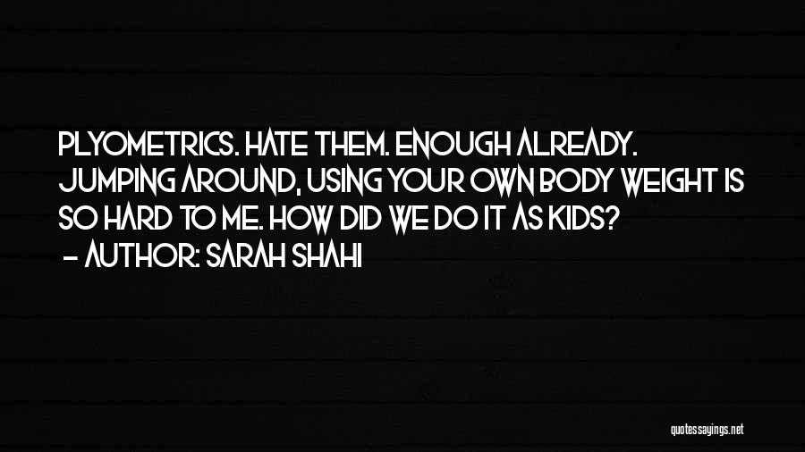 Sarah Shahi Quotes: Plyometrics. Hate Them. Enough Already. Jumping Around, Using Your Own Body Weight Is So Hard To Me. How Did We