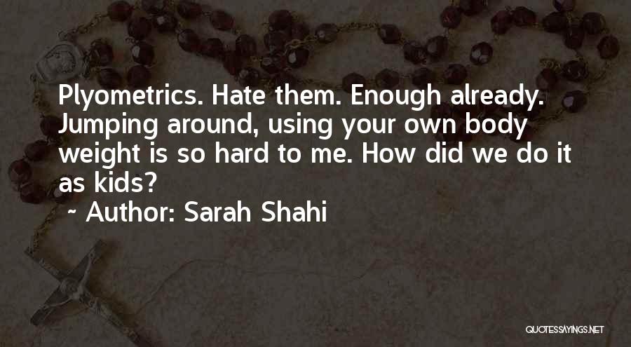 Sarah Shahi Quotes: Plyometrics. Hate Them. Enough Already. Jumping Around, Using Your Own Body Weight Is So Hard To Me. How Did We