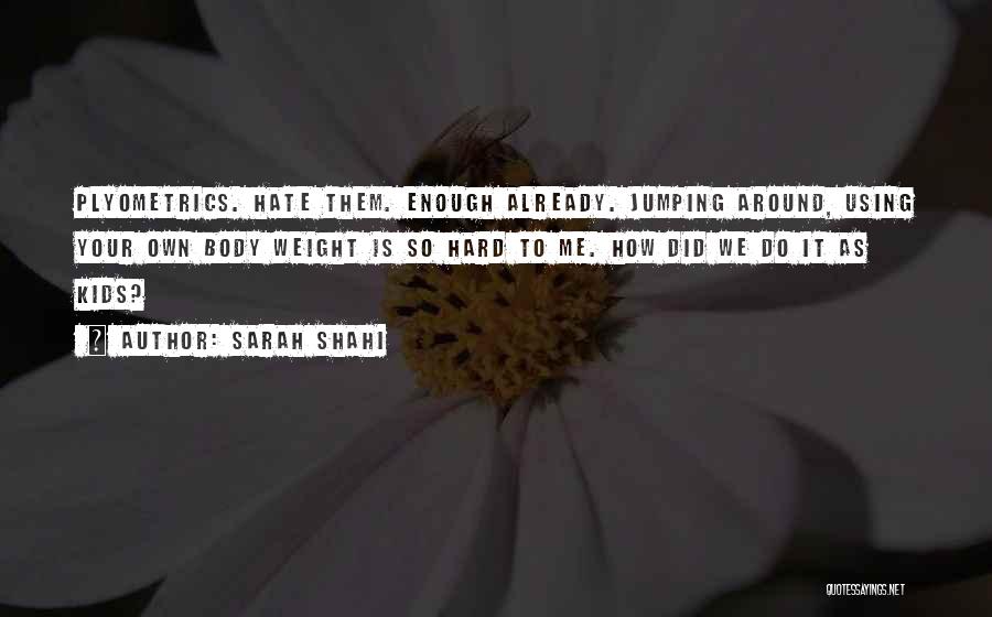 Sarah Shahi Quotes: Plyometrics. Hate Them. Enough Already. Jumping Around, Using Your Own Body Weight Is So Hard To Me. How Did We