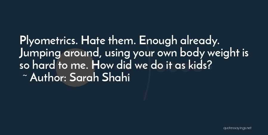 Sarah Shahi Quotes: Plyometrics. Hate Them. Enough Already. Jumping Around, Using Your Own Body Weight Is So Hard To Me. How Did We