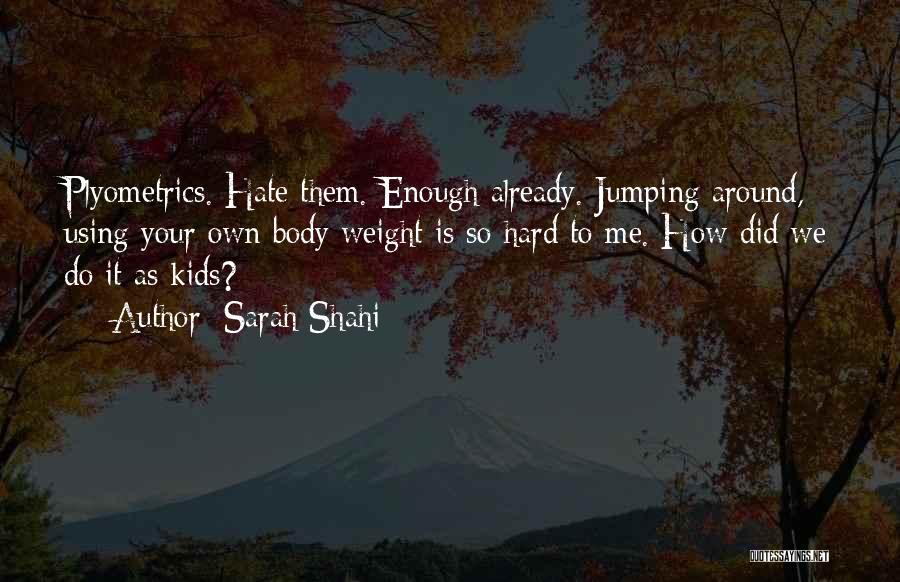 Sarah Shahi Quotes: Plyometrics. Hate Them. Enough Already. Jumping Around, Using Your Own Body Weight Is So Hard To Me. How Did We