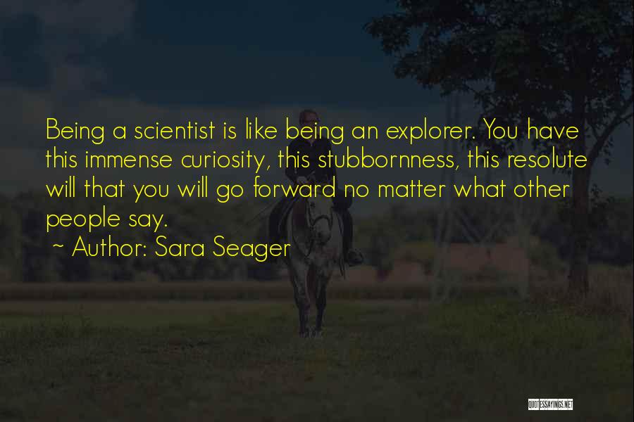 Sara Seager Quotes: Being A Scientist Is Like Being An Explorer. You Have This Immense Curiosity, This Stubbornness, This Resolute Will That You