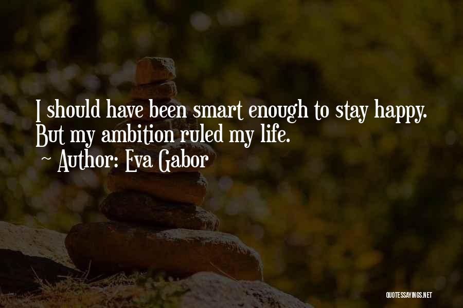 Eva Gabor Quotes: I Should Have Been Smart Enough To Stay Happy. But My Ambition Ruled My Life.