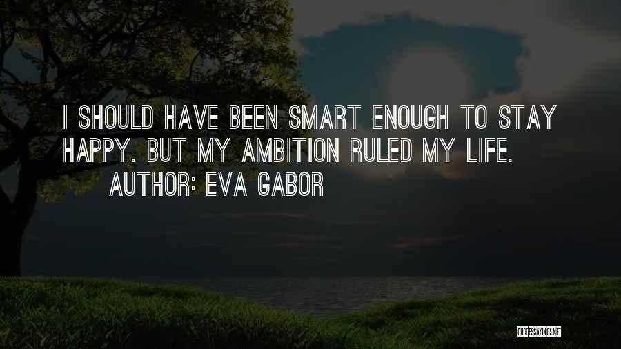 Eva Gabor Quotes: I Should Have Been Smart Enough To Stay Happy. But My Ambition Ruled My Life.