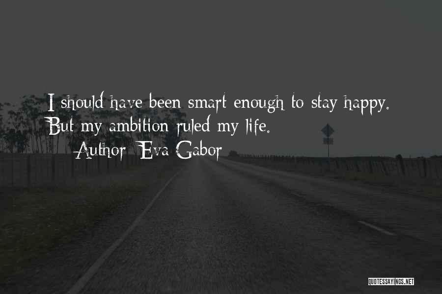 Eva Gabor Quotes: I Should Have Been Smart Enough To Stay Happy. But My Ambition Ruled My Life.