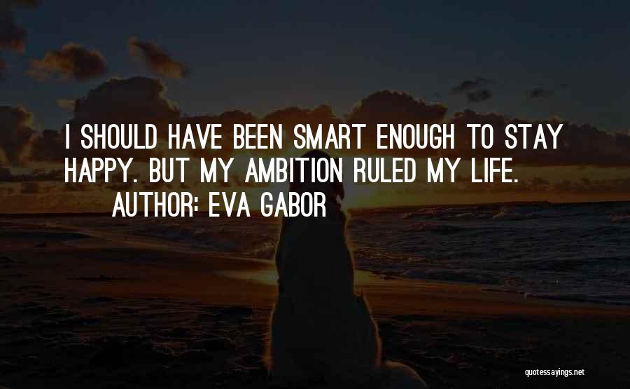 Eva Gabor Quotes: I Should Have Been Smart Enough To Stay Happy. But My Ambition Ruled My Life.