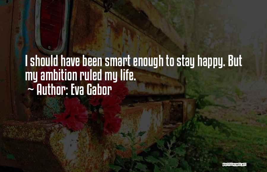 Eva Gabor Quotes: I Should Have Been Smart Enough To Stay Happy. But My Ambition Ruled My Life.