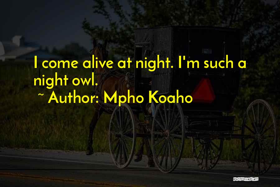 Mpho Koaho Quotes: I Come Alive At Night. I'm Such A Night Owl.