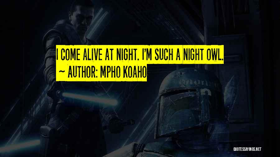Mpho Koaho Quotes: I Come Alive At Night. I'm Such A Night Owl.