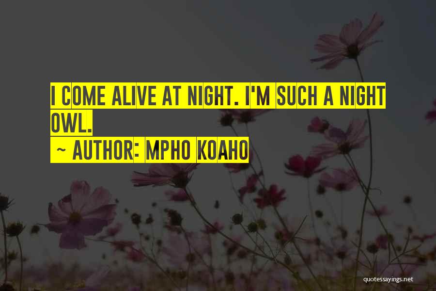 Mpho Koaho Quotes: I Come Alive At Night. I'm Such A Night Owl.