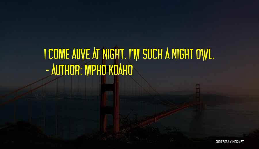 Mpho Koaho Quotes: I Come Alive At Night. I'm Such A Night Owl.