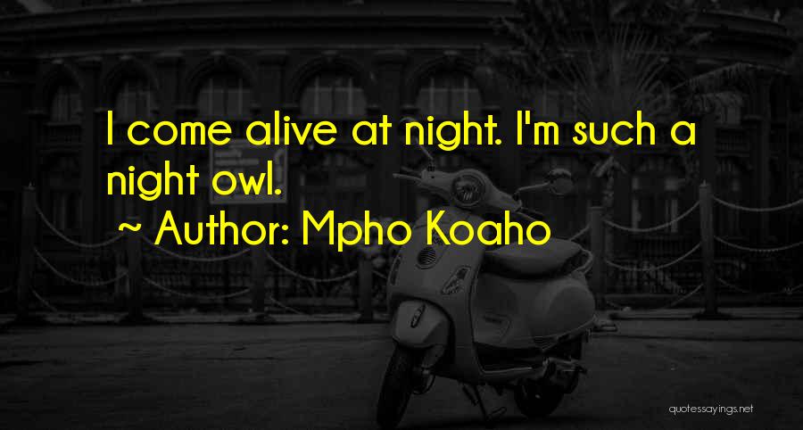 Mpho Koaho Quotes: I Come Alive At Night. I'm Such A Night Owl.