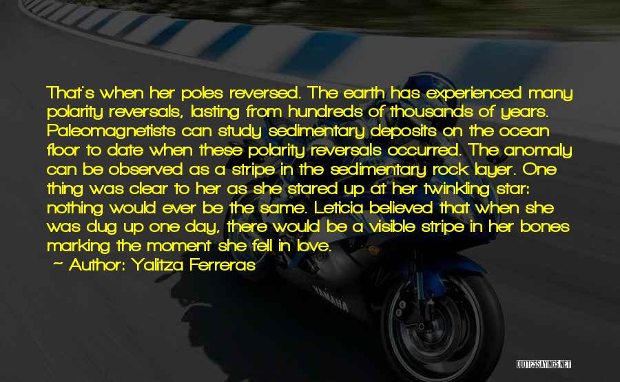 Yalitza Ferreras Quotes: That's When Her Poles Reversed. The Earth Has Experienced Many Polarity Reversals, Lasting From Hundreds Of Thousands Of Years. Paleomagnetists