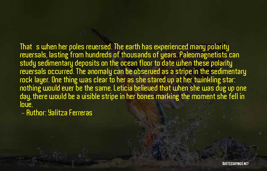 Yalitza Ferreras Quotes: That's When Her Poles Reversed. The Earth Has Experienced Many Polarity Reversals, Lasting From Hundreds Of Thousands Of Years. Paleomagnetists