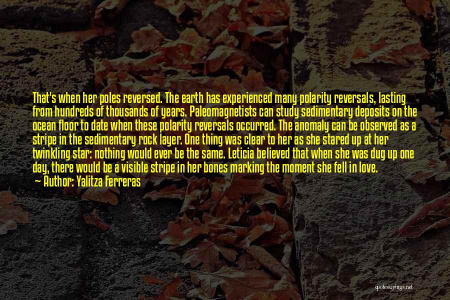Yalitza Ferreras Quotes: That's When Her Poles Reversed. The Earth Has Experienced Many Polarity Reversals, Lasting From Hundreds Of Thousands Of Years. Paleomagnetists