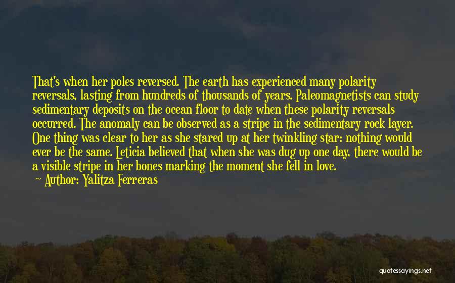 Yalitza Ferreras Quotes: That's When Her Poles Reversed. The Earth Has Experienced Many Polarity Reversals, Lasting From Hundreds Of Thousands Of Years. Paleomagnetists