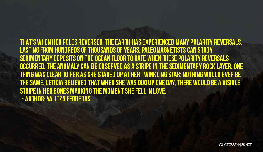 Yalitza Ferreras Quotes: That's When Her Poles Reversed. The Earth Has Experienced Many Polarity Reversals, Lasting From Hundreds Of Thousands Of Years. Paleomagnetists