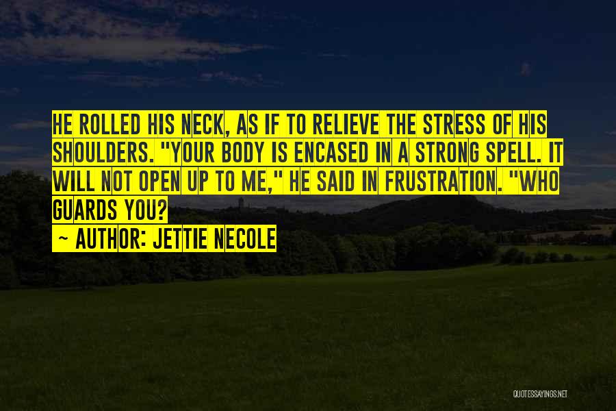 Jettie Necole Quotes: He Rolled His Neck, As If To Relieve The Stress Of His Shoulders. Your Body Is Encased In A Strong