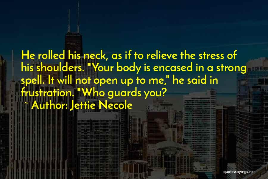 Jettie Necole Quotes: He Rolled His Neck, As If To Relieve The Stress Of His Shoulders. Your Body Is Encased In A Strong