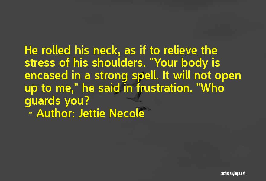 Jettie Necole Quotes: He Rolled His Neck, As If To Relieve The Stress Of His Shoulders. Your Body Is Encased In A Strong