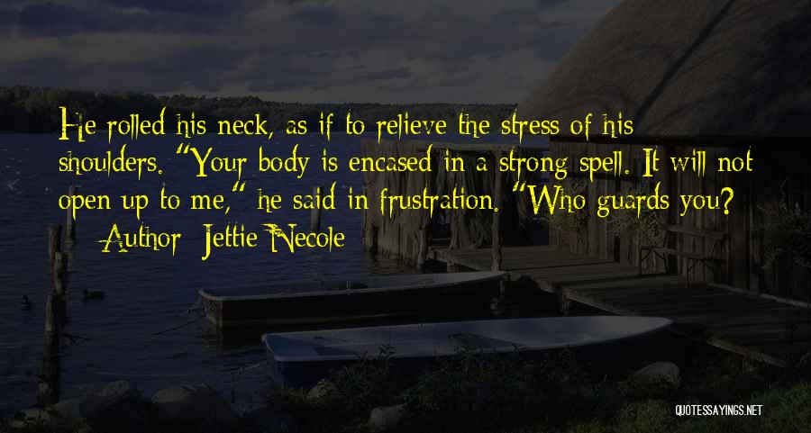 Jettie Necole Quotes: He Rolled His Neck, As If To Relieve The Stress Of His Shoulders. Your Body Is Encased In A Strong