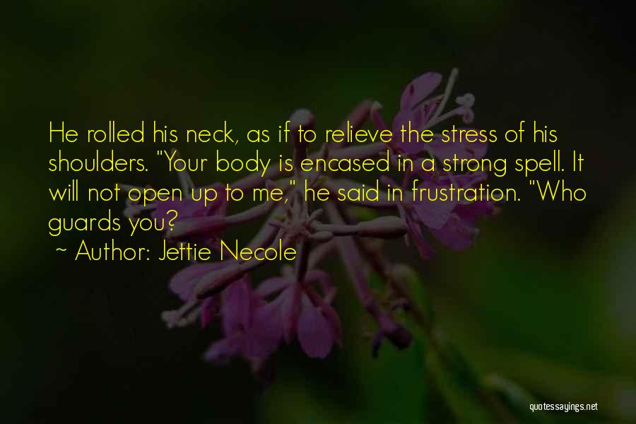 Jettie Necole Quotes: He Rolled His Neck, As If To Relieve The Stress Of His Shoulders. Your Body Is Encased In A Strong