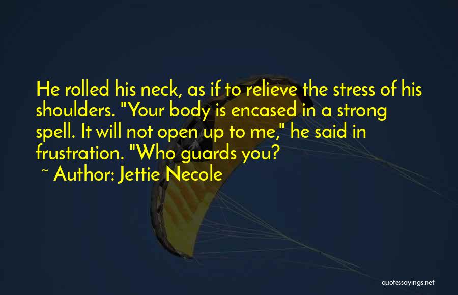 Jettie Necole Quotes: He Rolled His Neck, As If To Relieve The Stress Of His Shoulders. Your Body Is Encased In A Strong