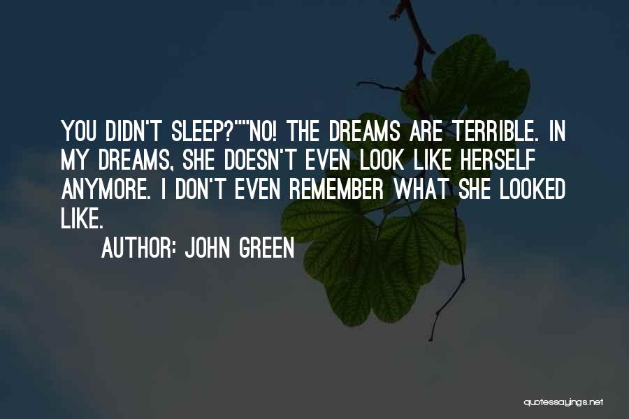 John Green Quotes: You Didn't Sleep?no! The Dreams Are Terrible. In My Dreams, She Doesn't Even Look Like Herself Anymore. I Don't Even