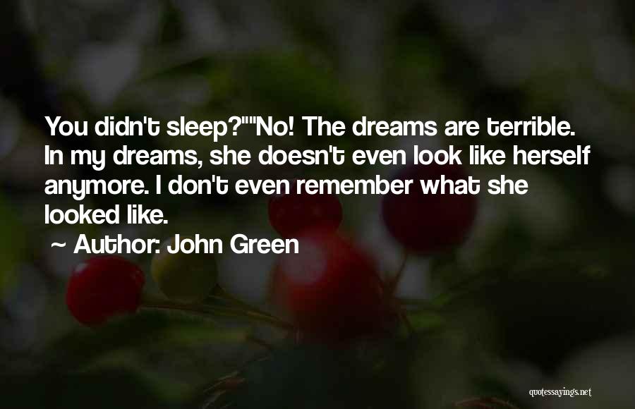 John Green Quotes: You Didn't Sleep?no! The Dreams Are Terrible. In My Dreams, She Doesn't Even Look Like Herself Anymore. I Don't Even