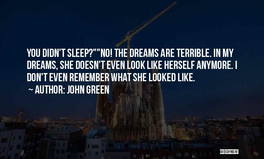 John Green Quotes: You Didn't Sleep?no! The Dreams Are Terrible. In My Dreams, She Doesn't Even Look Like Herself Anymore. I Don't Even