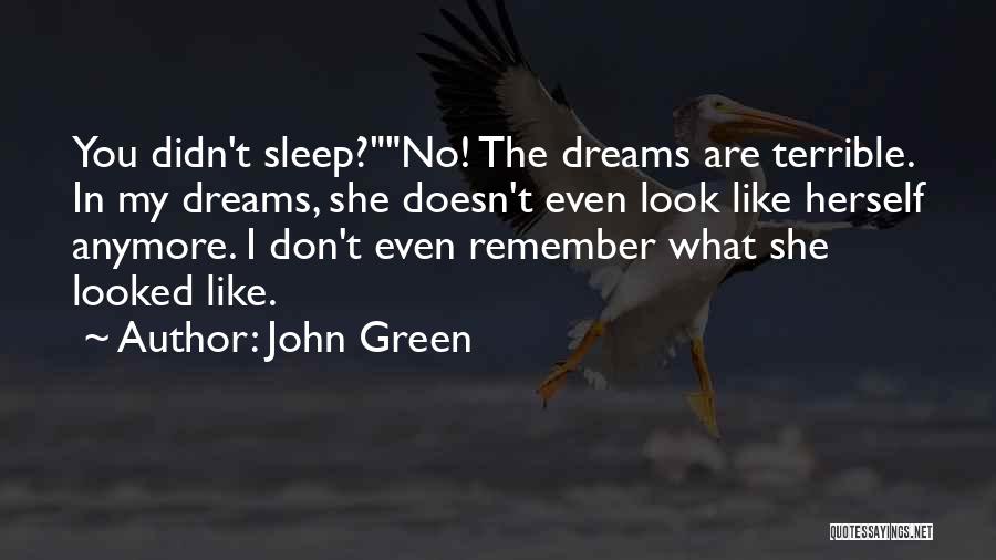 John Green Quotes: You Didn't Sleep?no! The Dreams Are Terrible. In My Dreams, She Doesn't Even Look Like Herself Anymore. I Don't Even