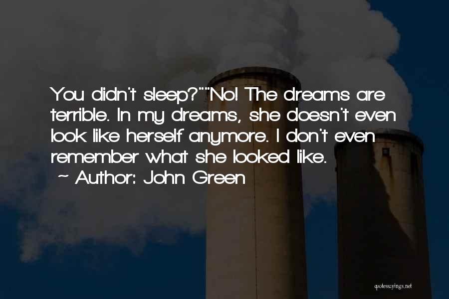 John Green Quotes: You Didn't Sleep?no! The Dreams Are Terrible. In My Dreams, She Doesn't Even Look Like Herself Anymore. I Don't Even