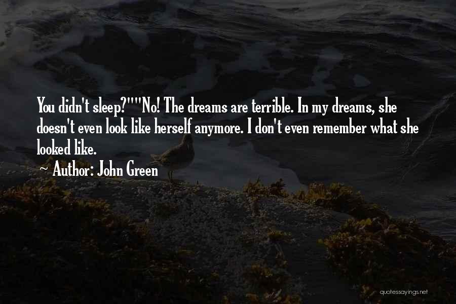 John Green Quotes: You Didn't Sleep?no! The Dreams Are Terrible. In My Dreams, She Doesn't Even Look Like Herself Anymore. I Don't Even