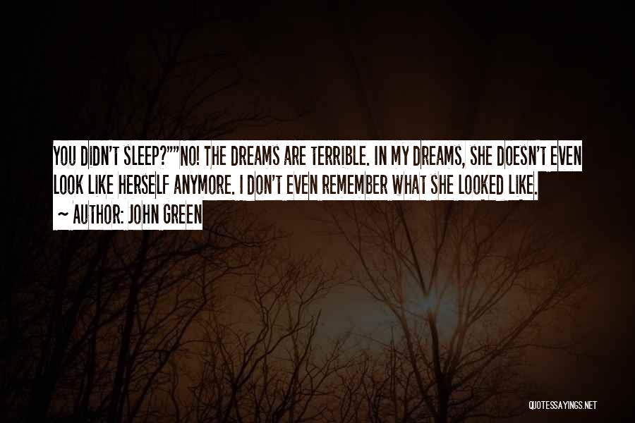 John Green Quotes: You Didn't Sleep?no! The Dreams Are Terrible. In My Dreams, She Doesn't Even Look Like Herself Anymore. I Don't Even