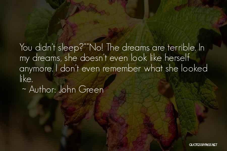 John Green Quotes: You Didn't Sleep?no! The Dreams Are Terrible. In My Dreams, She Doesn't Even Look Like Herself Anymore. I Don't Even