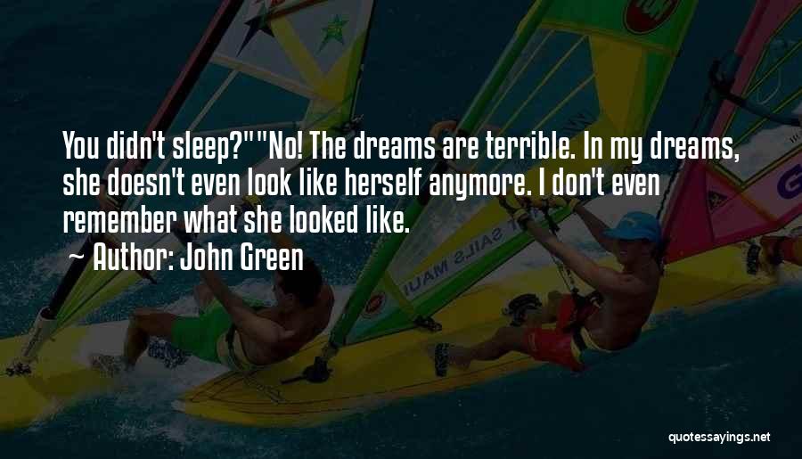 John Green Quotes: You Didn't Sleep?no! The Dreams Are Terrible. In My Dreams, She Doesn't Even Look Like Herself Anymore. I Don't Even