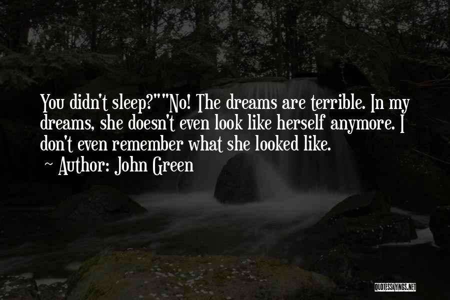 John Green Quotes: You Didn't Sleep?no! The Dreams Are Terrible. In My Dreams, She Doesn't Even Look Like Herself Anymore. I Don't Even