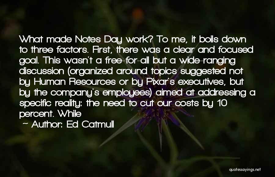 Ed Catmull Quotes: What Made Notes Day Work? To Me, It Boils Down To Three Factors. First, There Was A Clear And Focused