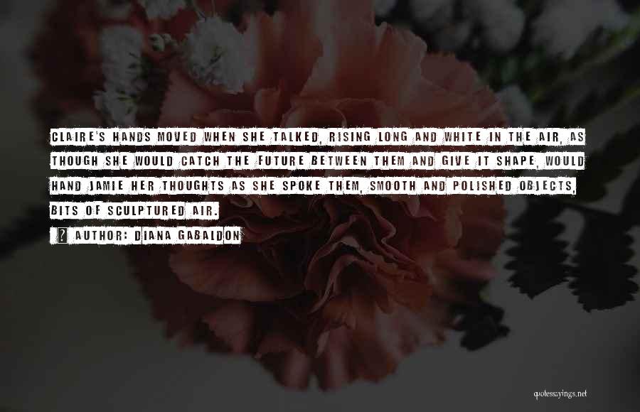 Diana Gabaldon Quotes: Claire's Hands Moved When She Talked, Rising Long And White In The Air, As Though She Would Catch The Future