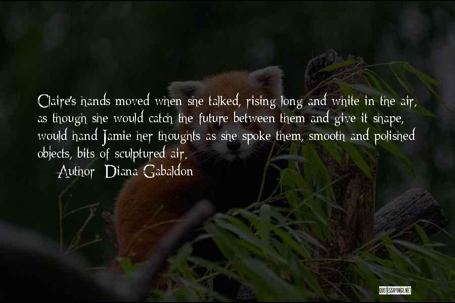 Diana Gabaldon Quotes: Claire's Hands Moved When She Talked, Rising Long And White In The Air, As Though She Would Catch The Future