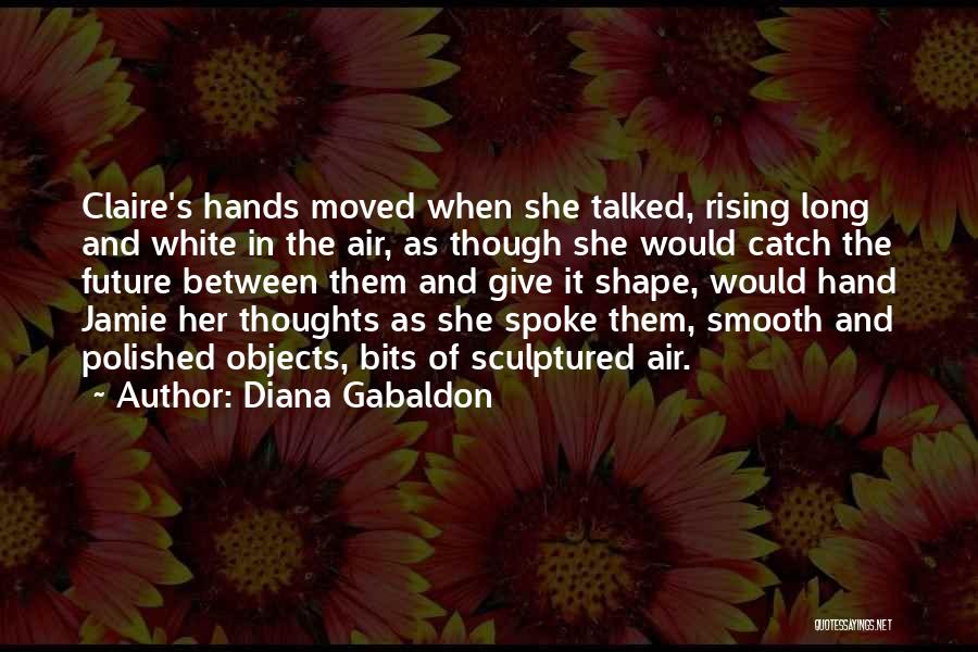 Diana Gabaldon Quotes: Claire's Hands Moved When She Talked, Rising Long And White In The Air, As Though She Would Catch The Future