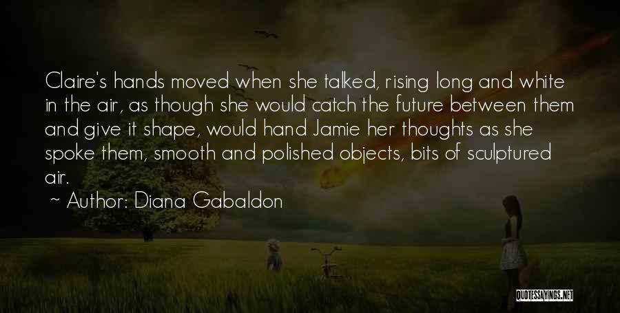 Diana Gabaldon Quotes: Claire's Hands Moved When She Talked, Rising Long And White In The Air, As Though She Would Catch The Future