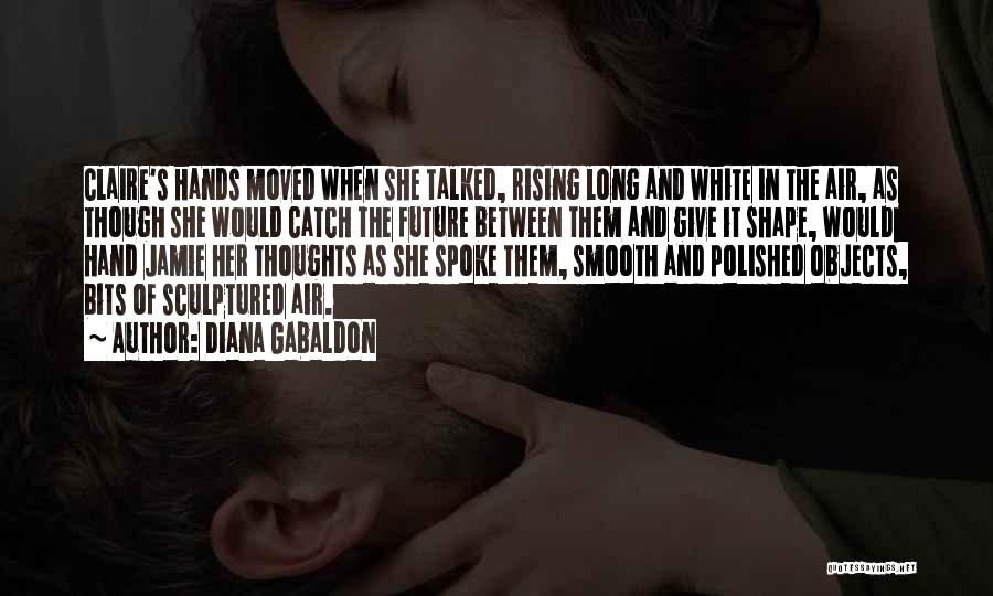 Diana Gabaldon Quotes: Claire's Hands Moved When She Talked, Rising Long And White In The Air, As Though She Would Catch The Future