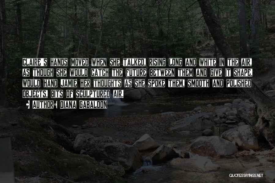 Diana Gabaldon Quotes: Claire's Hands Moved When She Talked, Rising Long And White In The Air, As Though She Would Catch The Future