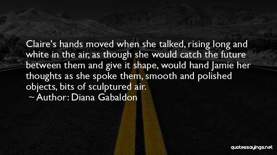 Diana Gabaldon Quotes: Claire's Hands Moved When She Talked, Rising Long And White In The Air, As Though She Would Catch The Future