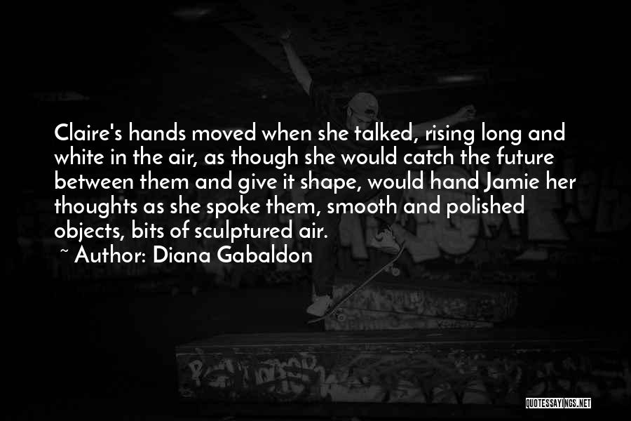 Diana Gabaldon Quotes: Claire's Hands Moved When She Talked, Rising Long And White In The Air, As Though She Would Catch The Future