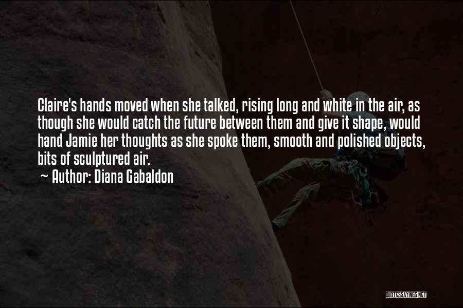 Diana Gabaldon Quotes: Claire's Hands Moved When She Talked, Rising Long And White In The Air, As Though She Would Catch The Future